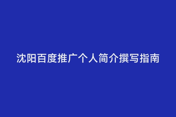 沈阳百度推广个人简介撰写指南