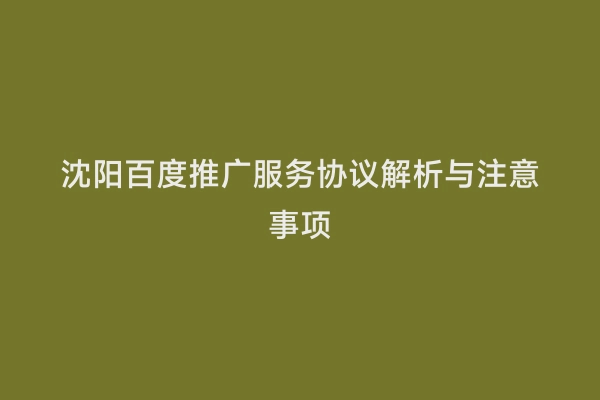 沈阳百度推广服务协议解析与注意事项