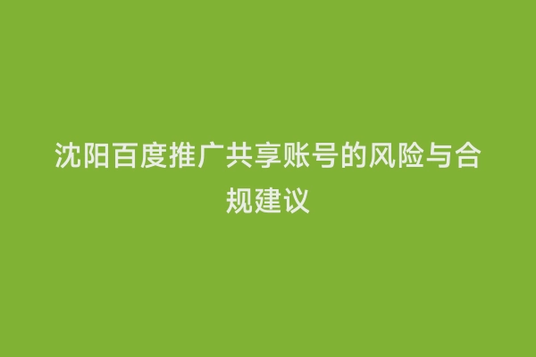 沈阳百度推广共享账号的风险与合规建议