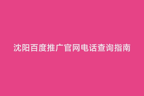 沈阳百度推广官网电话查询指南