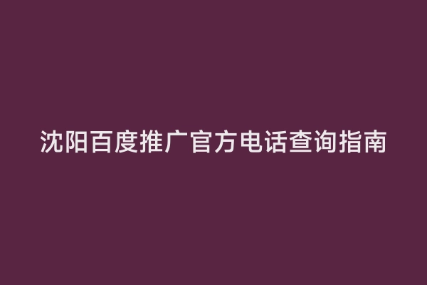 沈阳百度推广官方电话查询指南