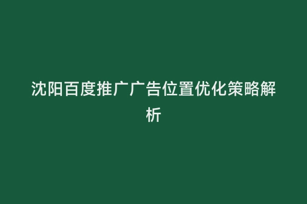 沈阳百度推广广告位置优化策略解析