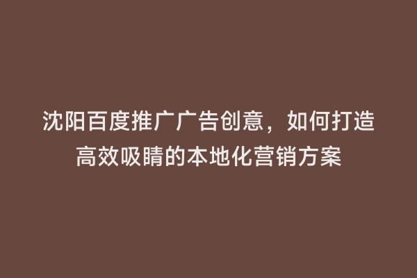 沈阳百度推广广告创意，如何打造高效吸睛的本地化营销方案