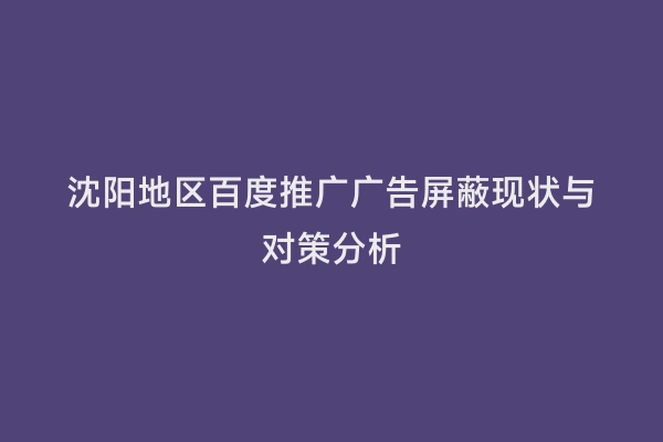 沈阳地区百度推广广告屏蔽现状与对策分析