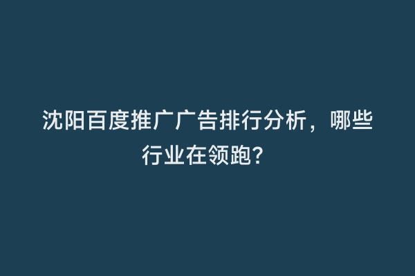 沈阳百度推广广告排行分析，哪些行业在领跑？