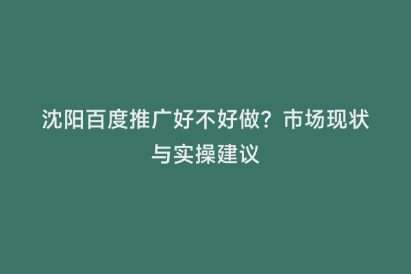 沈阳百度推广好不好做？市场现状与实操建议