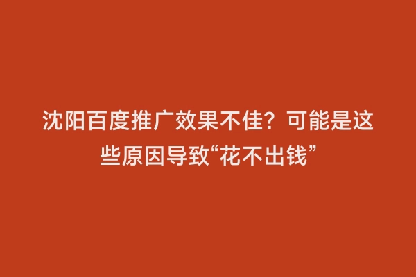 沈阳百度推广效果不佳？可能是这些原因导致“花不出钱”