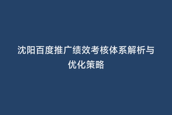 沈阳百度推广绩效考核体系解析与优化策略