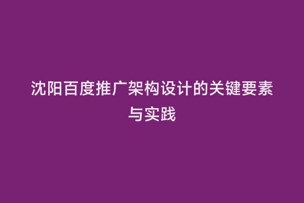 沈阳百度推广架构设计的关键要素与实践