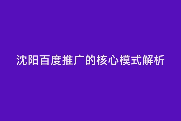 沈阳百度推广的核心模式解析