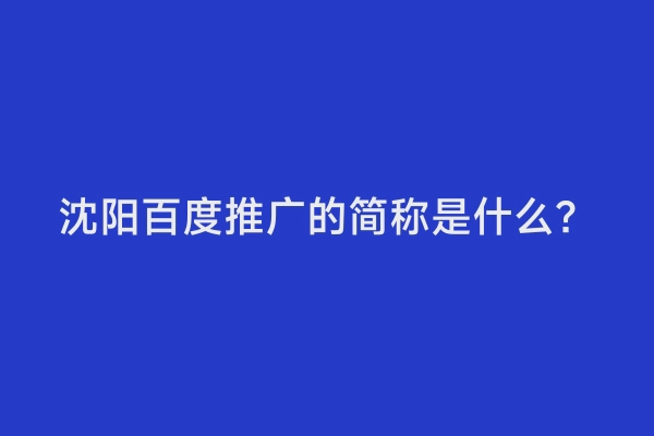 沈阳百度推广的简称是什么？
