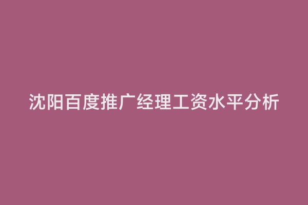 沈阳百度推广经理工资水平分析