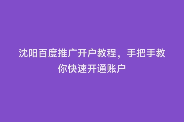 沈阳百度推广开户教程，手把手教你快速开通账户