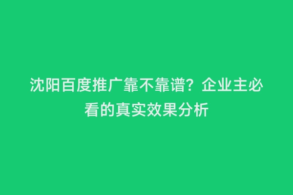 沈阳百度推广靠不靠谱？企业主必看的真实效果分析