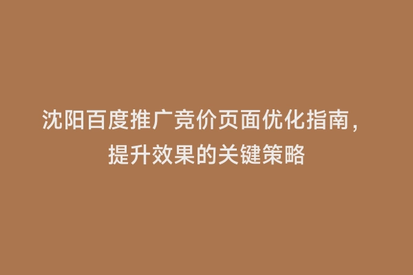 沈阳百度推广竞价页面优化指南，提升效果的关键策略