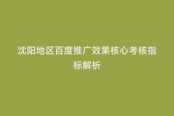 沈阳地区百度推广效果核心考核指标解析