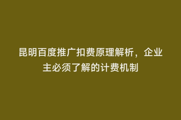 昆明百度推广扣费原理解析，企业主必须了解的计费机制