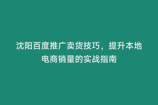 沈阳百度推广卖货技巧，提升本地电商销量的实战指南