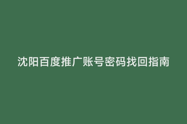 沈阳百度推广账号密码找回指南