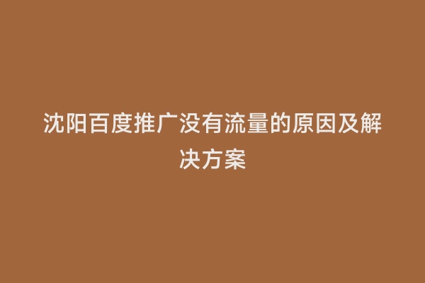 沈阳百度推广没有流量的原因及解决方案