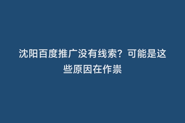 沈阳百度推广没有线索？可能是这些原因在作祟
