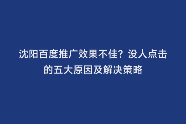 沈阳百度推广效果不佳？没人点击的五大原因及解决策略