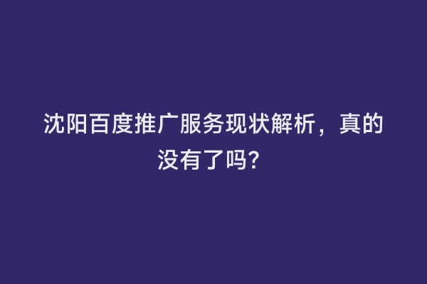 沈阳百度推广服务现状解析，真的没有了吗？