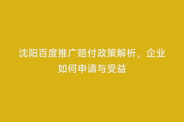 沈阳百度推广赔付政策解析，企业如何申请与受益