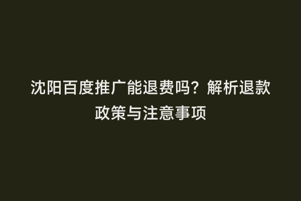 沈阳百度推广能退费吗？解析退款政策与注意事项