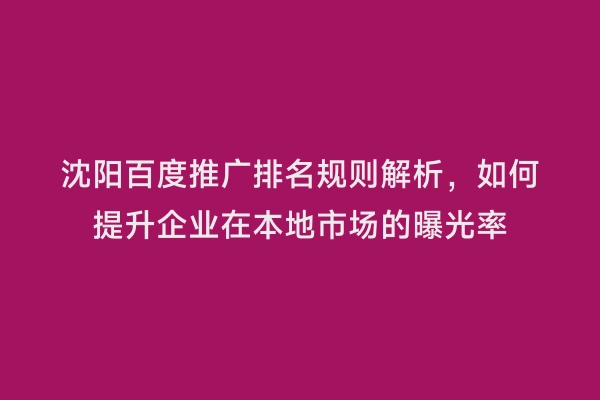 沈阳百度推广排名规则解析，如何提升企业在本地市场的曝光率