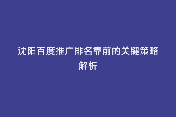 沈阳百度推广排名靠前的关键策略解析