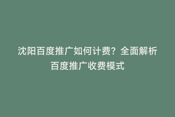 沈阳百度推广如何计费？全面解析百度推广收费模式