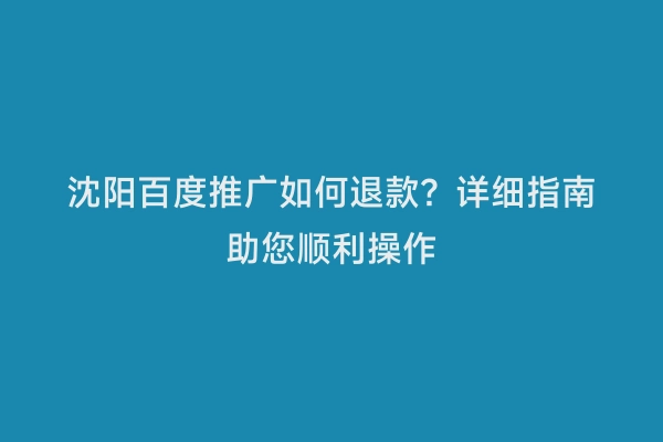 沈阳百度推广如何退款？详细指南助您顺利操作