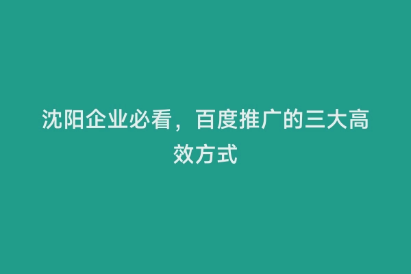 沈阳企业必看，百度推广的三大高效方式