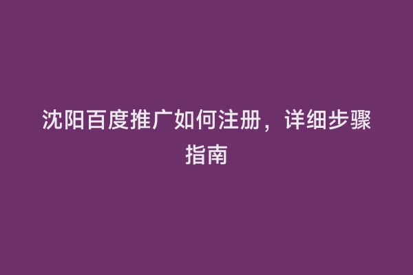 沈阳百度推广如何注册，详细步骤指南