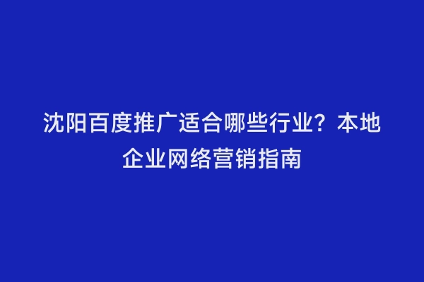 沈阳百度推广适合哪些行业？本地企业网络营销指南