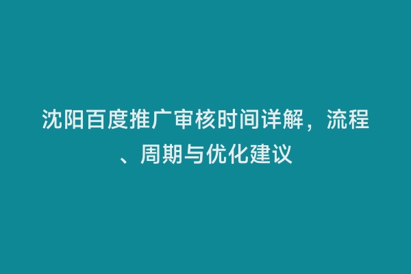 沈阳百度推广审核时间详解，流程、周期与优化建议