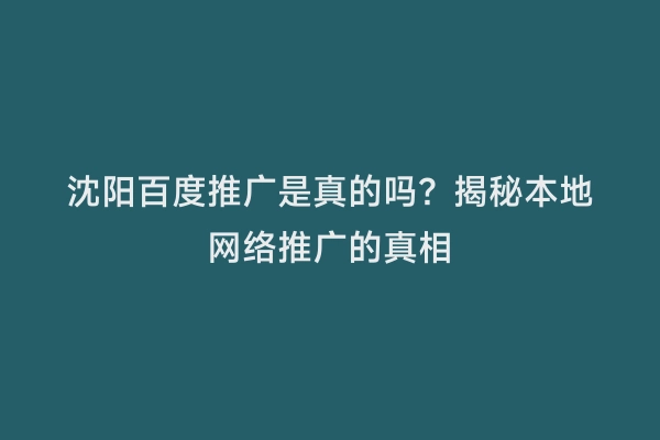 沈阳百度推广是真的吗？揭秘本地网络推广的真相