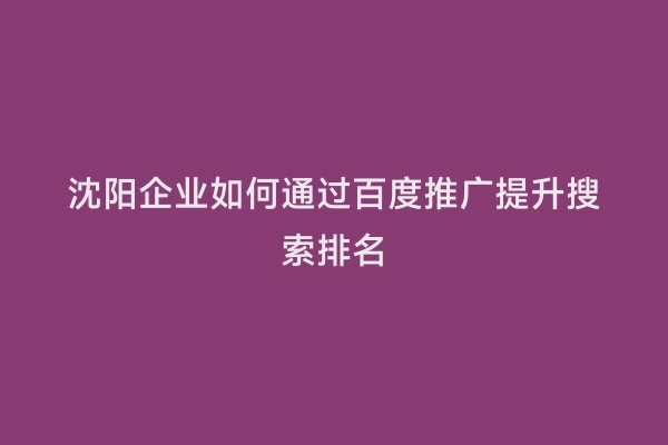 沈阳企业如何通过百度推广提升搜索排名