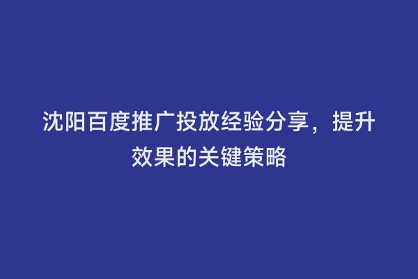 沈阳百度推广投放经验分享，提升效果的关键策略