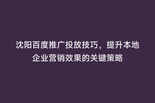 沈阳百度推广投放技巧，提升本地企业营销效果的关键策略