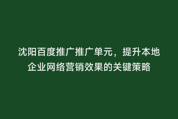 沈阳百度推广推广单元，提升本地企业网络营销效果的关键策略