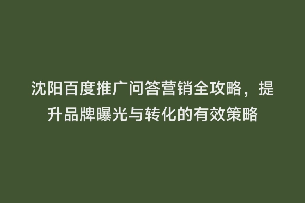 沈阳百度推广问答营销全攻略，提升品牌曝光与转化的有效策略