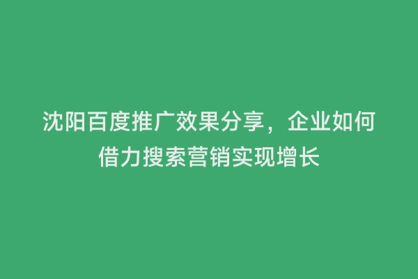 沈阳百度推广效果分享，企业如何借力搜索营销实现增长