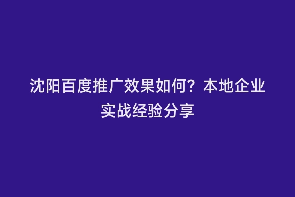 沈阳百度推广效果如何？本地企业实战经验分享