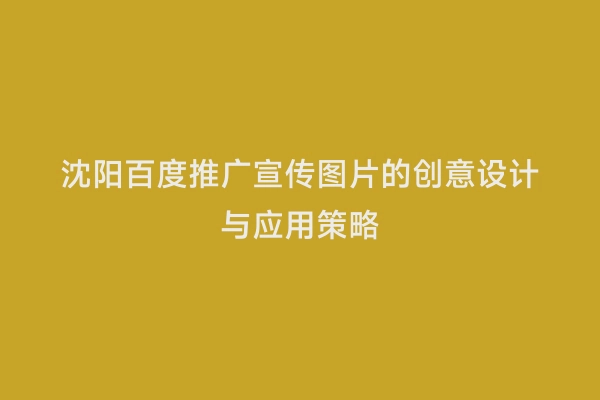 沈阳百度推广宣传图片的创意设计与应用策略