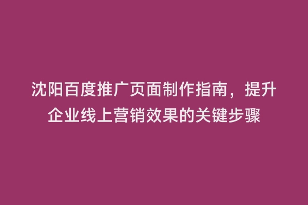 沈阳百度推广页面制作指南，提升企业线上营销效果的关键步骤