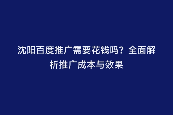 沈阳百度推广需要花钱吗？全面解析推广成本与效果