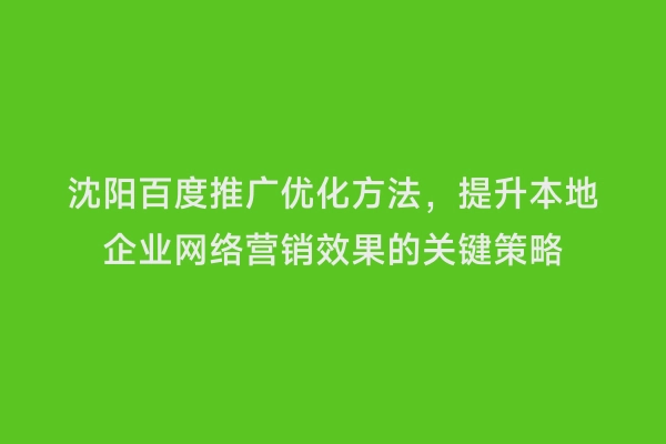 沈阳百度推广优化方法，提升本地企业网络营销效果的关键策略