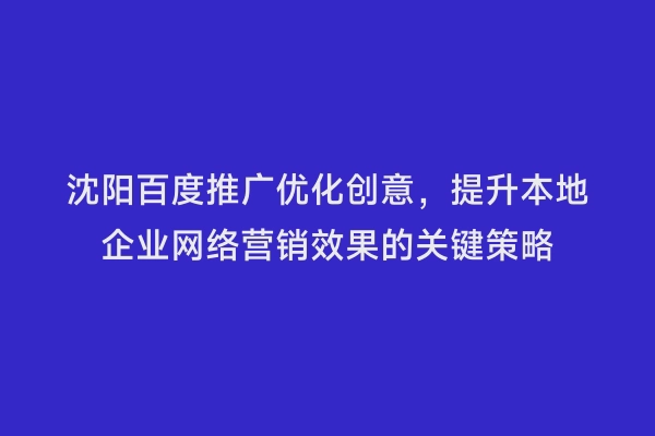 沈阳百度推广优化创意，提升本地企业网络营销效果的关键策略